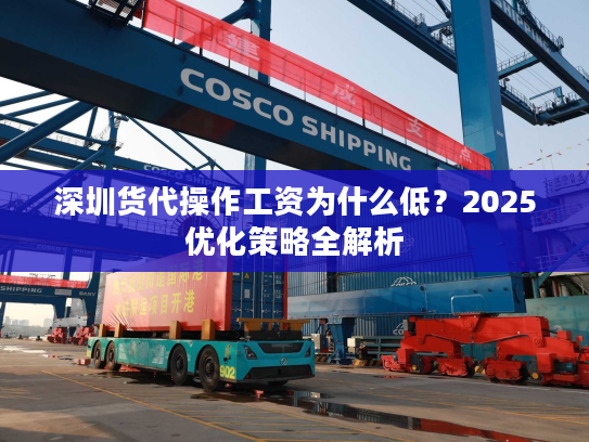 深圳货代操作工资为什么低？2025优化策略全解析