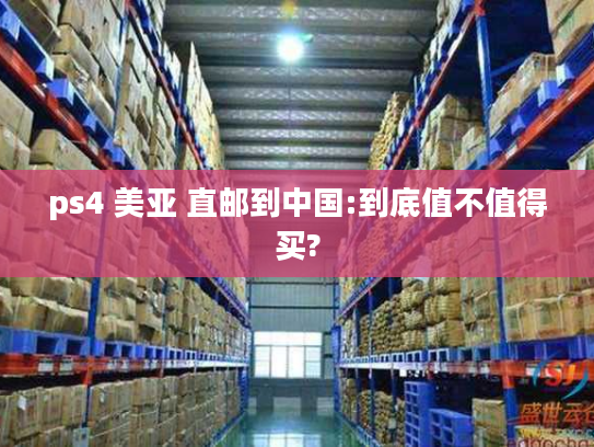 ps4 美亚 直邮到中国:到底值不值得买?
