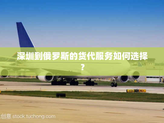 深圳到俄罗斯的货代服务如何选择? 深圳到俄罗斯的货代服务如何选择?
