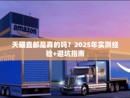 天猫直邮是真的吗?2025年实测经验+避坑指南 天猫直邮是真的吗?2025年实测经验+避坑指南