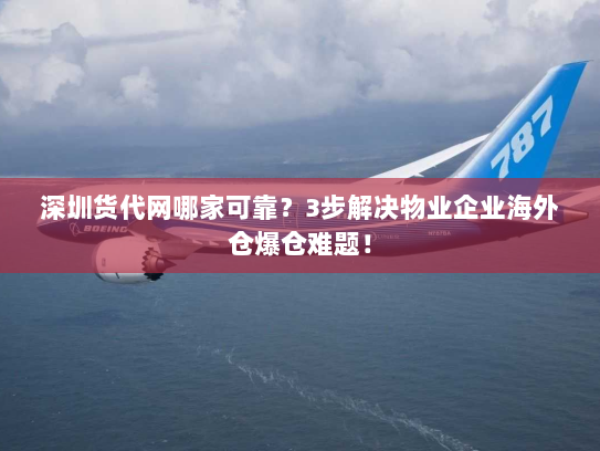 深圳货代网哪家可靠?3步解决物业企业海外仓爆仓难题! 深圳货代网哪家可靠?3步解决物业企业海外仓爆仓难题!