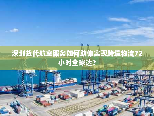 深圳货代航空服务如何助你实现跨境物流72小时全球达？