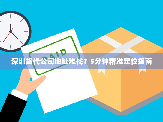 深圳货代公司地址难找?5分钟精准定位指南 深圳货代公司地址难找?5分钟精准定位指南
