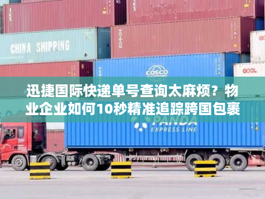 迅捷国际快递单号查询太麻烦?物业企业如何10秒精准追踪跨国包裹 迅捷国际快递单号查询太麻烦?物业企业如何10秒精准追踪跨国包裹