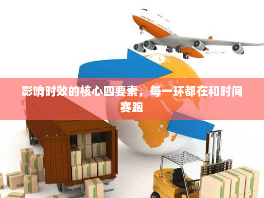 影响时效的核心四要素,每一环都在和时间赛跑 影响时效的核心四要素,每一环都在和时间赛跑