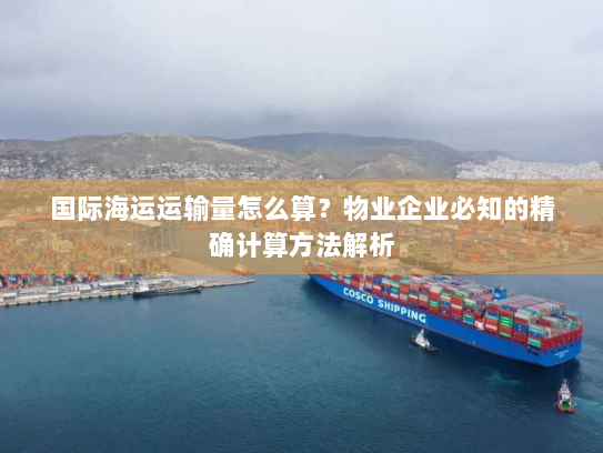 国际海运运输量怎么算？物业企业必知的精确计算方法解析