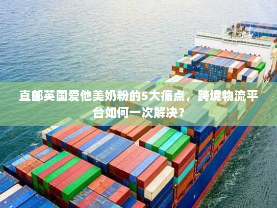 直邮英国爱他美奶粉的5大痛点，跨境物流平台如何一次解决？