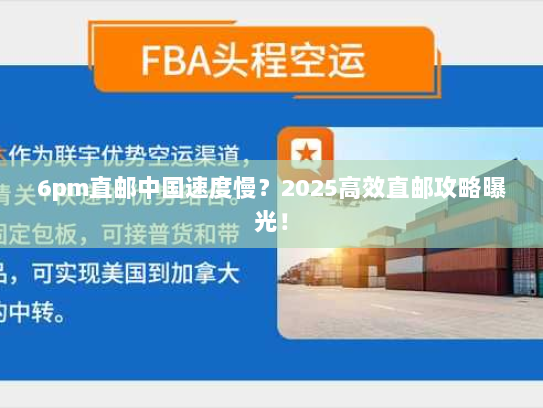 6pm直邮中国速度慢？2025高效直邮攻略曝光！