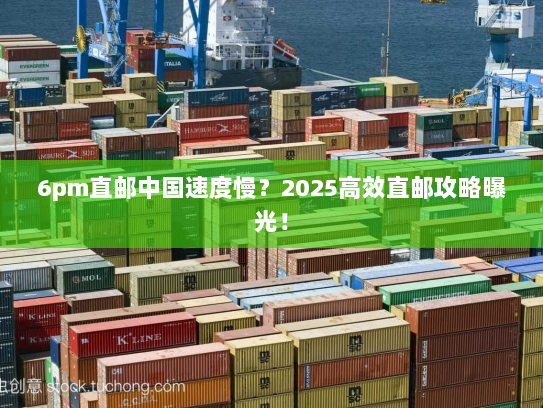 6pm直邮中国速度慢？2025高效直邮攻略曝光！