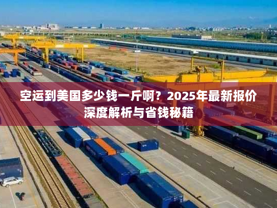 空运到美国多少钱一斤啊?2025年最新报价深度解析与省钱秘籍 空运到美国多少钱一斤啊?2025年最新报价深度解析与省钱秘籍