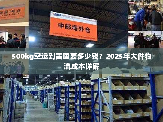 500kg空运到美国要多少钱?2025年大件物流成本详解 500kg空运到美国要多少钱?2025年大件物流成本详解