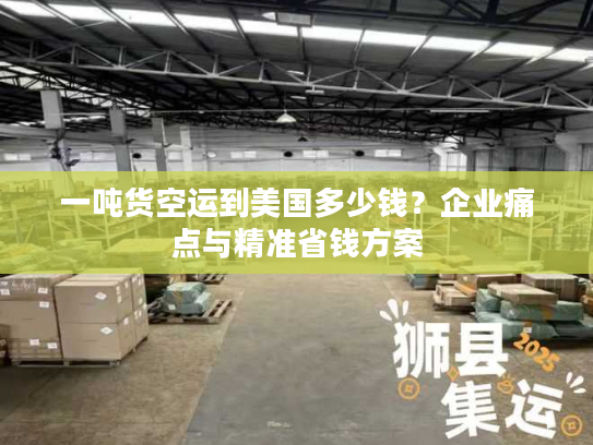 一吨货空运到美国多少钱?企业痛点与精准省钱方案 一吨货空运到美国多少钱?企业痛点与精准省钱方案