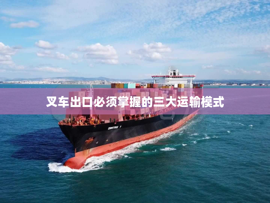 叉车出口必须掌握的三大运输模式