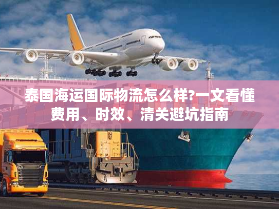 泰国海运国际物流怎么样?一文看懂费用、时效、清关避坑指南