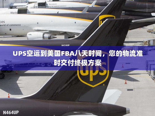 UPS空运到美国FBA八天时间，您的物流准时交付终极方案