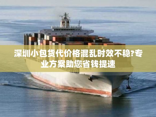 深圳小包货代价格混乱时效不稳?专业方案助您省钱提速