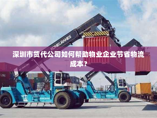 深圳市货代公司如何帮助物业企业节省物流成本? 深圳市货代公司如何帮助物业企业节省物流成本?