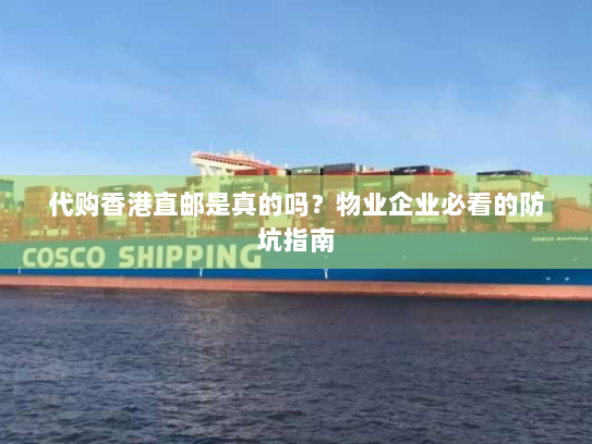 代购香港直邮是真的吗?物业企业必看的防坑指南 代购香港直邮是真的吗?物业企业必看的防坑指南