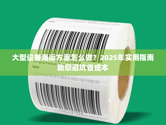 大型设备海运方案怎么做?2025年实用指南助您避坑省成本 大型设备海运方案怎么做?2025年实用指南助您避坑省成本