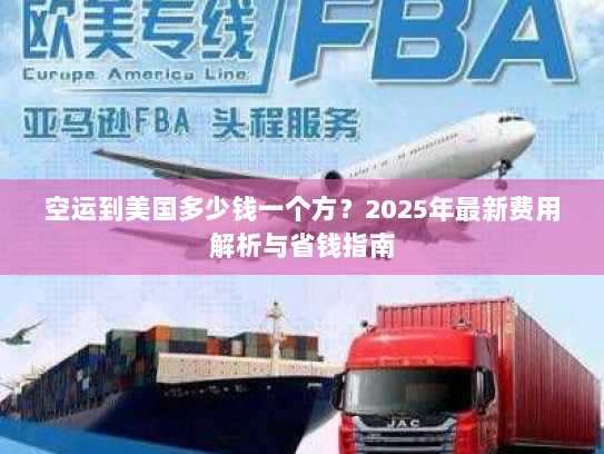 空运到美国多少钱一个方?2025年最新费用解析与省钱指南 空运到美国多少钱一个方?2025年最新费用解析与省钱指南