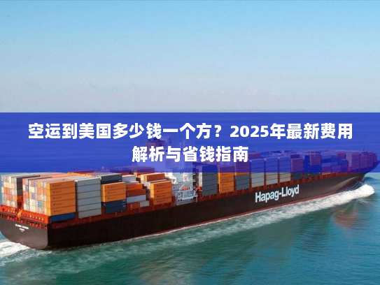 空运到美国多少钱一个方?2025年最新费用解析与省钱指南 空运到美国多少钱一个方?2025年最新费用解析与省钱指南
