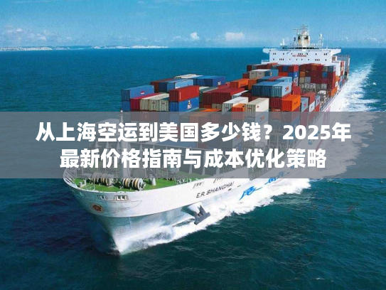 从上海空运到美国多少钱?2025年最新价格指南与成本优化策略 从上海空运到美国多少钱?2025年最新价格指南与成本优化策略