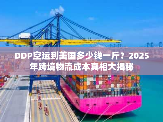 DDP空运到美国多少钱一斤?2025年跨境物流成本真相大揭秘 DDP空运到美国多少钱一斤?2025年跨境物流成本真相大揭秘