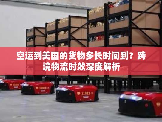 空运到美国的货物多长时间到?跨境物流时效深度解析 空运到美国的货物多长时间到?跨境物流时效深度解析