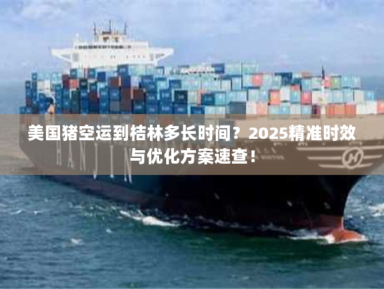 美国猪空运到桔林多长时间?2025精准时效与优化方案速查! 美国猪空运到桔林多长时间?2025精准时效与优化方案速查!