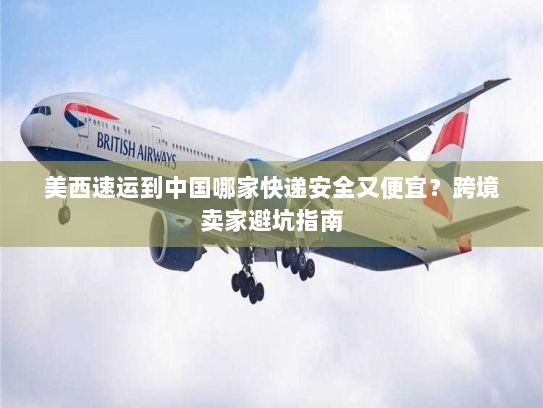 美西速运到中国哪家快递安全又便宜?跨境卖家避坑指南 美西速运到中国哪家快递安全又便宜?跨境卖家避坑指南