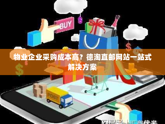 物业企业采购成本高?德淘直邮网站一站式解决方案 物业企业采购成本高?德淘直邮网站一站式解决方案