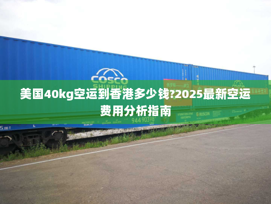 美国40kg空运到香港多少钱?2025最新空运费用分析指南 美国40kg空运到香港多少钱?2025最新空运费用分析指南