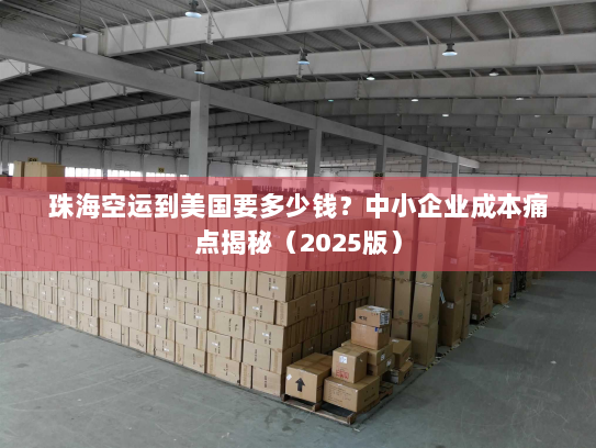 珠海空运到美国要多少钱？中小企业成本痛点揭秘（2025版）