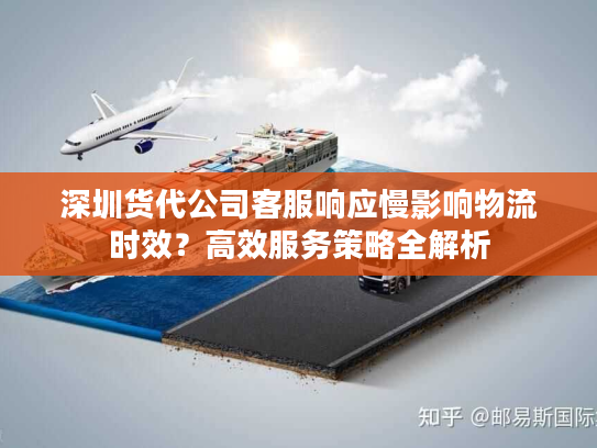 深圳货代公司客服响应慢影响物流时效?高效服务策略全解析 深圳货代公司客服响应慢影响物流时效?高效服务策略全解析