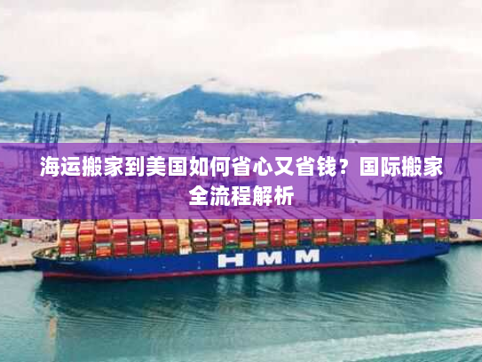 海运搬家到美国如何省心又省钱?国际搬家全流程解析 海运搬家到美国如何省心又省钱?国际搬家全流程解析