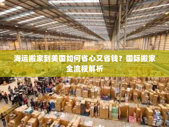 海运搬家到美国如何省心又省钱?国际搬家全流程解析 海运搬家到美国如何省心又省钱?国际搬家全流程解析
