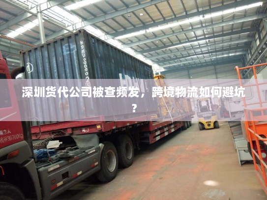 深圳货代公司被查频发,跨境物流如何避坑? 深圳货代公司被查频发,跨境物流如何避坑?
