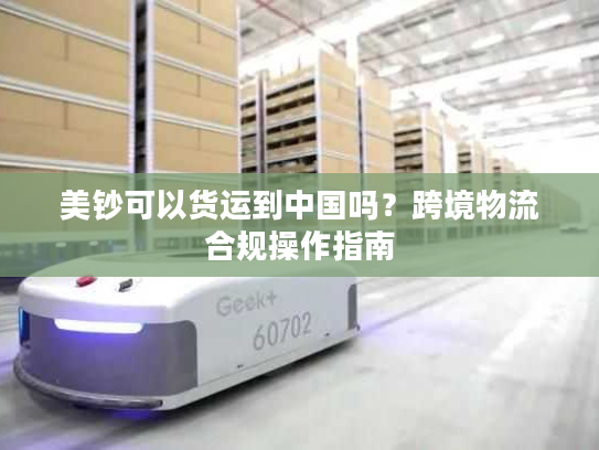 美钞可以货运到中国吗？跨境物流合规操作指南