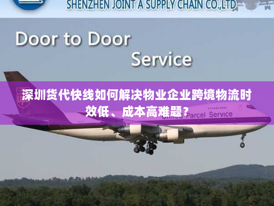 深圳货代快线如何解决物业企业跨境物流时效低、成本高难题? 深圳货代快线如何解决物业企业跨境物流时效低、成本高难题?