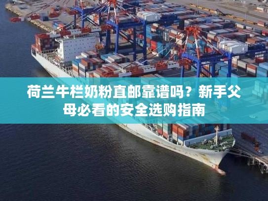 荷兰牛栏奶粉直邮靠谱吗？新手父母必看的安全选购指南