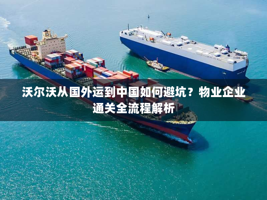 沃尔沃从国外运到中国如何避坑?物业企业通关全流程解析 沃尔沃从国外运到中国如何避坑?物业企业通关全流程解析