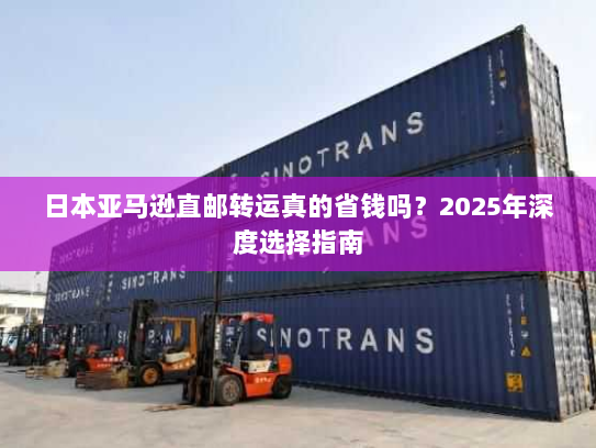 日本亚马逊直邮转运真的省钱吗？2025年深度选择指南