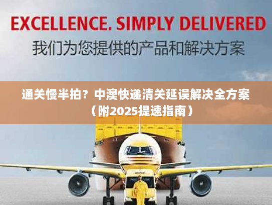 通关慢半拍?中澳快递清关延误解决全方案(附2025提速指南) 通关慢半拍?中澳快递清关延误解决全方案(附2025提速指南)
