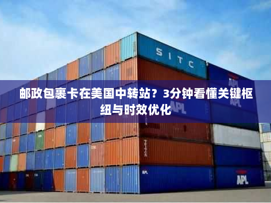 邮政包裹卡在美国中转站?3分钟看懂关键枢纽与时效优化 邮政包裹卡在美国中转站?3分钟看懂关键枢纽与时效优化