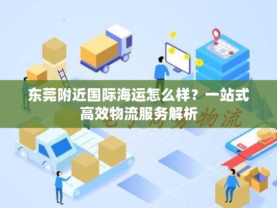 东莞附近国际海运怎么样？一站式高效物流服务解析