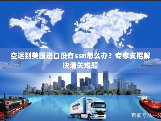 空运到美国进口没有ssn怎么办？专家支招解决清关难题