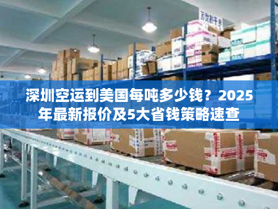深圳空运到美国每吨多少钱?2025年最新报价及5大省钱策略速查 深圳空运到美国每吨多少钱?2025年最新报价及5大省钱策略速查