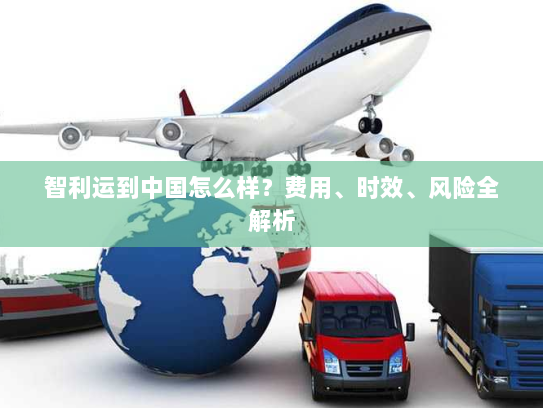 智利运到中国怎么样？费用、时效、风险全解析