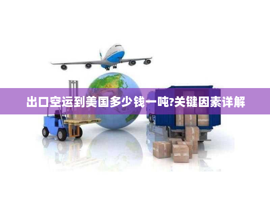 出口空运到美国多少钱一吨?关键因素详解 出口空运到美国多少钱一吨?关键因素详解