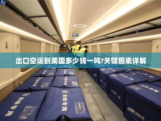 出口空运到美国多少钱一吨?关键因素详解 出口空运到美国多少钱一吨?关键因素详解